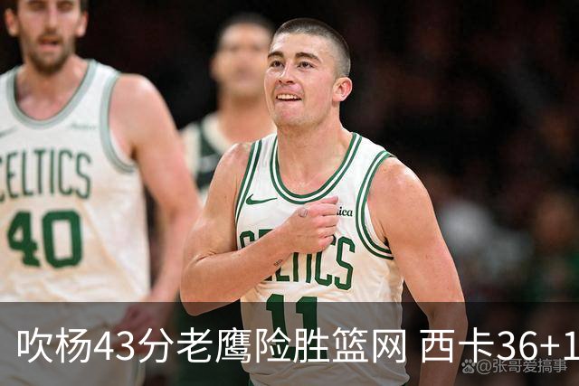 吹杨43分老鹰险胜篮网 西卡36+10猛龙胜步行者