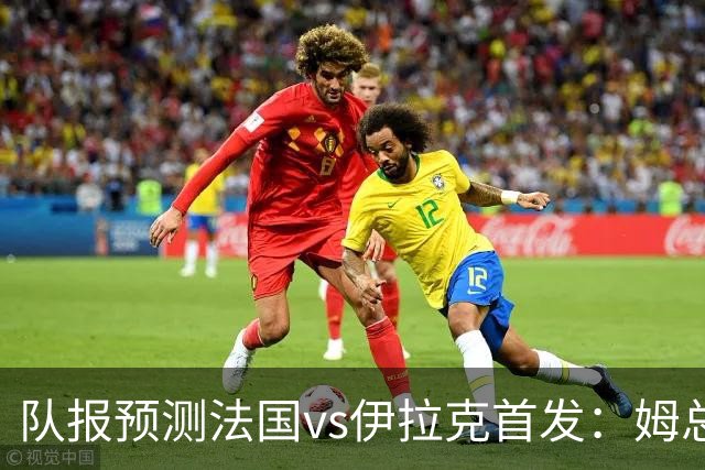 队报预测法国vs伊拉克首发：姆总、奥利塞、登贝莱和巴尔科拉出战